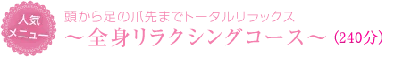 頭から足の爪先までトータルリラックス ~全身リラクシングコース~(210分)
